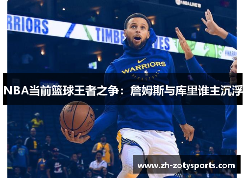 NBA当前篮球王者之争：詹姆斯与库里谁主沉浮