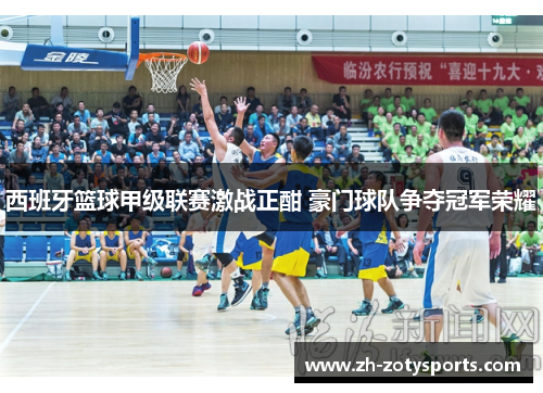西班牙篮球甲级联赛激战正酣 豪门球队争夺冠军荣耀